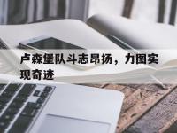 IM英雄联盟竞猜-卢森堡队斗志昂扬，力图实现奇迹